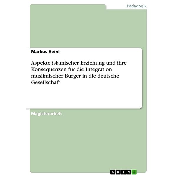 Aspekte islamischer Erziehung und ihre Konsequenzen für die Integration muslimischer Bürger in die deutsche Gesellschaft, Markus Heinl