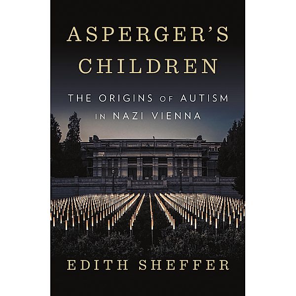 Asperger's Children: The Origins of Autism in Nazi Vienna, Edith Sheffer