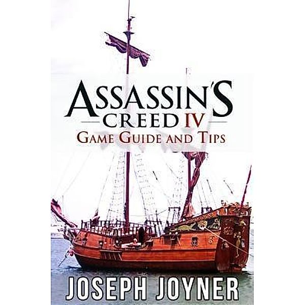 Assassin's Creed 4 Game Guide and Tips / Mihails Konoplovs, Joseph Joyner