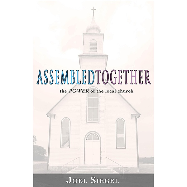 Assembled Together: the Power of the Local Church, Joel Siegel