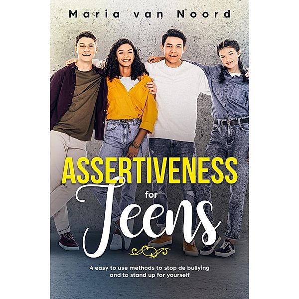 Assertiveness For Teens: 4 Easy to Use Methods to Stop Bullying and Stand Up for Yourself, Maria van Noord