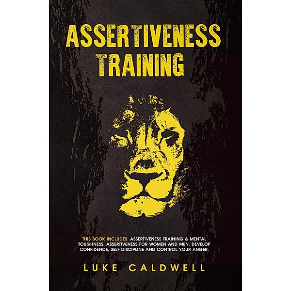 Assertiveness Training: This Book Includes: Assertiveness Training & Mental Toughness. Assertiveness for Women and Men. Develop Confidence, Self Discipline and Control Your Anger., Luke Caldwell
