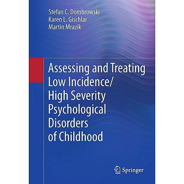 Assessing and Treating Low Incidence/High Severity Psychological Disorders of Childhood, Stefan C. Dombrowski, Karen L. Gischlar, Martin Mrazik