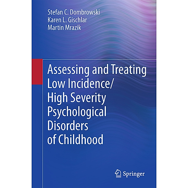 Assessing and Treating Low Incidence / High Severity Psychological Disorders of Childhood, Stefan C. Dombrowski, Karen L. Gischlar, Martin Mrazik