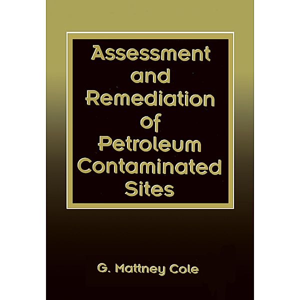 Assessment and Remediation of Petroleum Contaminated Sites, G. Mattney Cole