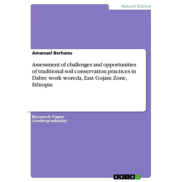 Assessment of challenges and opportunities of traditional soil conservation practices in Dabre work woreda, East Gojam Zone, Ethiopia, Amanuel Berhanu