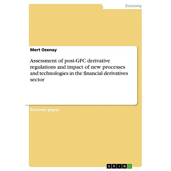 Assessment of post-GFC derivative regulations and impact of new processes and technologies in the financial derivatives sector, Mert Ozenay