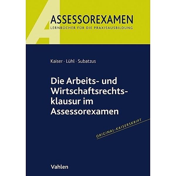 Assessorexamen / Die Arbeits- und Wirtschaftsrechtsklausur im Assessorexamen, Jan Kaiser, Thorsten Lühl, Ulrich Subatzus