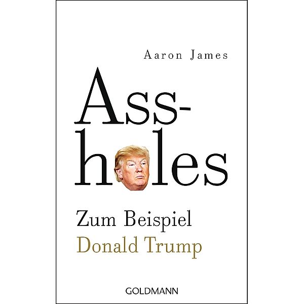 Assholes. Zum Beispiel Donald Trump, Aaron James