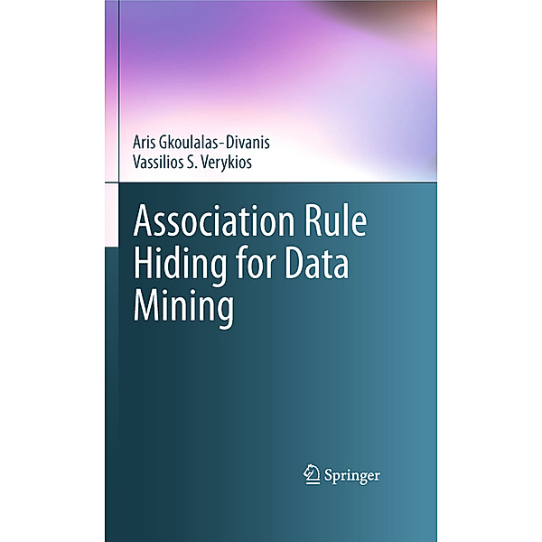 Association Rule Hiding for Data Mining, Aris Gkoulalas-Divanis, Vassilios S. Verykios