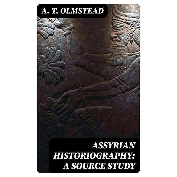 Assyrian Historiography: A Source Study, A. T. Olmstead
