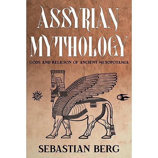 Assyrian Mythology: Gods and Religion of Ancient Mesopotamia, Sebastian Berg