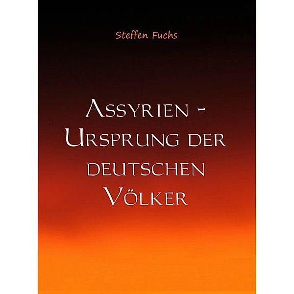 Assyrien - Ursprung der deutschen Völker, Steffen Fuchs