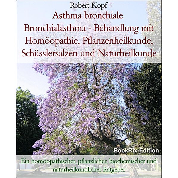 Asthma bronchiale  Bronchialasthma - Behandlung mit Homöopathie, Pflanzenheilkunde, Schüsslersalzen und Naturheilkunde, Robert Kopf