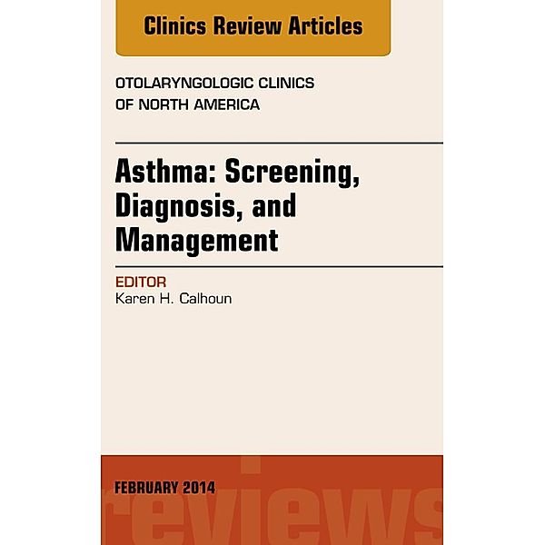 Asthma: Screening, Diagnosis, Management, An Issue of Otolaryngologic Clinics of North America, Karen Calhoun
