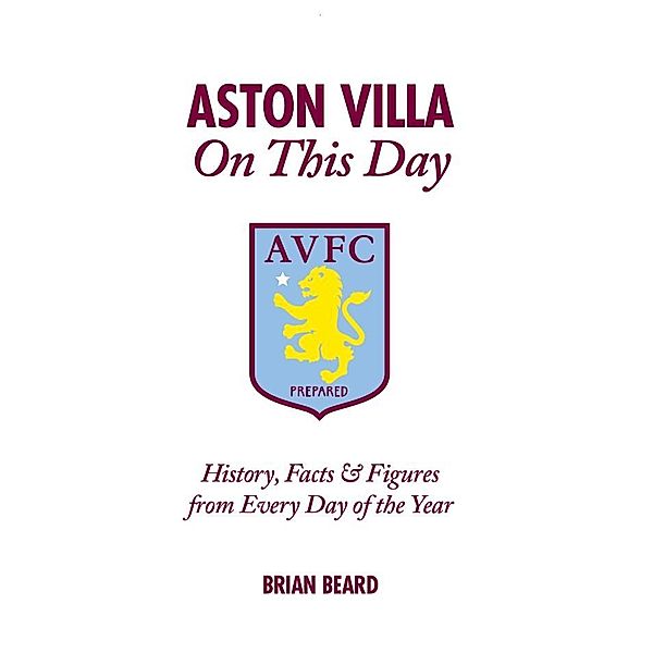 Aston Villa On This Day / Pitch Publishing (Brighton) Ltd, Brian Beard