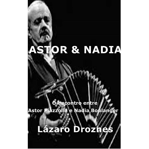 Astor&Nadia. O encontro entre Astor Piazzolla e Nadia Boulanger, Lázaro Droznes