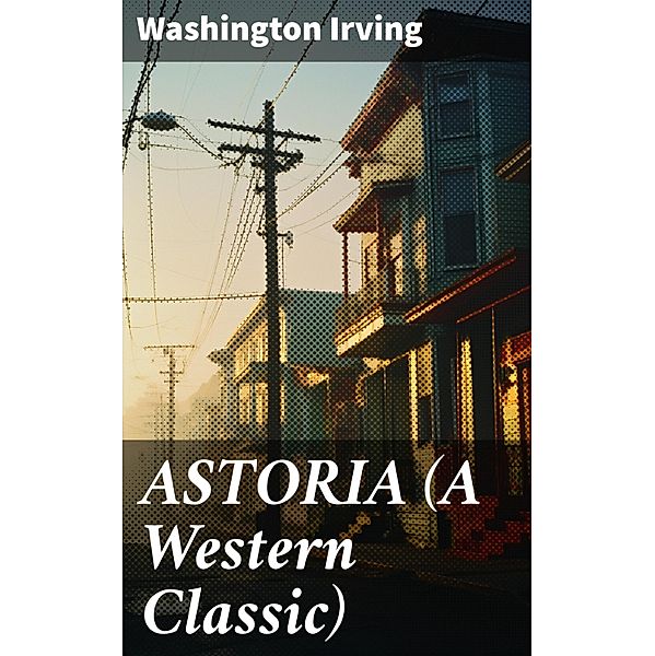 ASTORIA (A Western Classic), Washington Irving