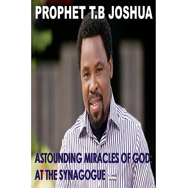 Astounding Miracles of God: At The Synagogue, Prophet T. B Joshua