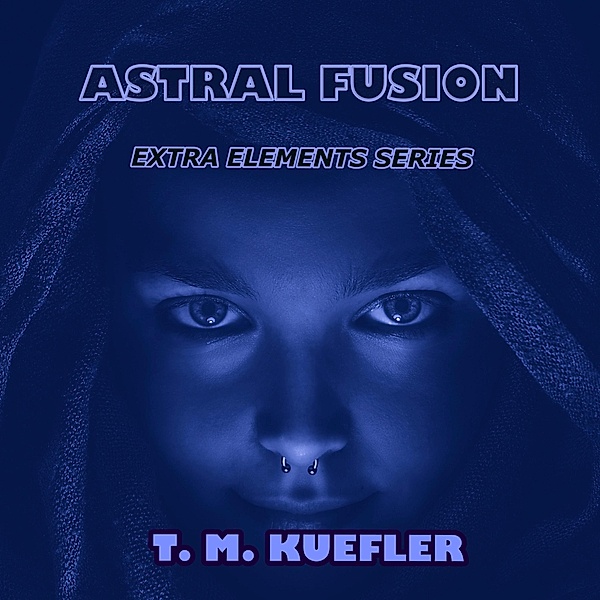Astral Fusion (Extra Elements Series, #12) / Extra Elements Series, T. M. Kuefler