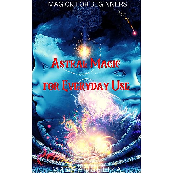 Astral Magic for Everyday Use (Magick for Beginners, #10) / Magick for Beginners, Maya Angelika