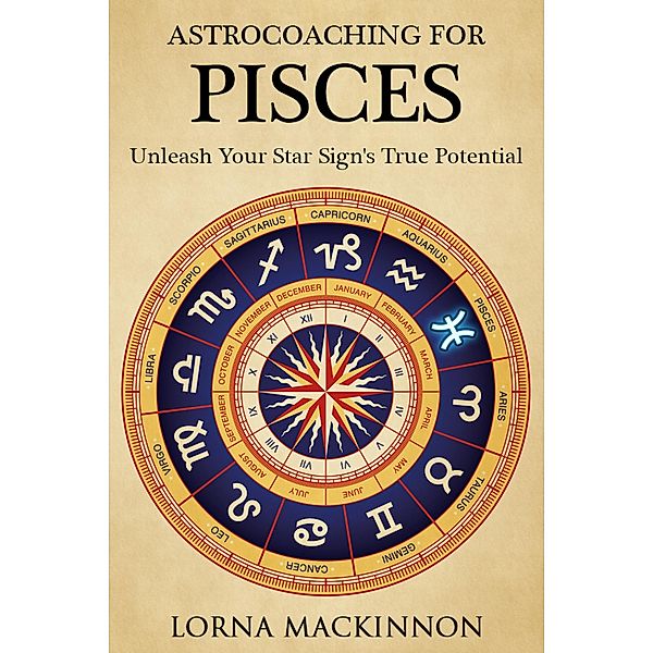 AstroCoaching For Pisces - Unleash Your Star Sign's True Potential (AstroCoaching - Unleash Your Star Sign's True Potential, #2) / AstroCoaching - Unleash Your Star Sign's True Potential, Lorna Mackinnon