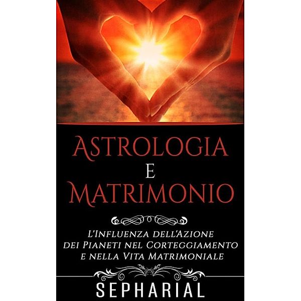 Astrologia e Matrimonio - L'influenza dell'azione dei pianeti nel corteggiamento e nella vita coniugale, Sepharial