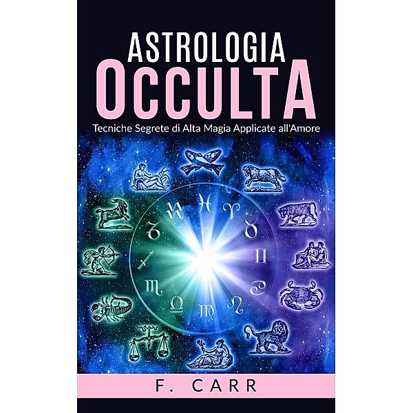 Astrologia occulta - Tecniche Segrete di Alta Magia Applicate all'Amore, F. Carr