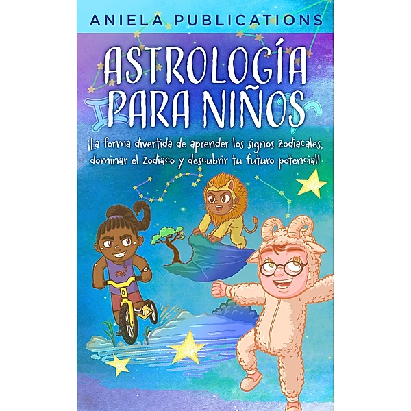 Astrología para Niños: ¡La Forma Divertida de Aprender los Signos Zodiacales, Dominar el Zodiaco y Descubrir Tu Futuro Potencial!, Aniela Publications