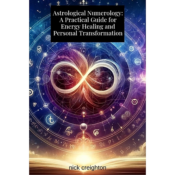 Astrological Numerology: A Practical Guide for Energy Healing and Personal Transformation, Nick Creighton