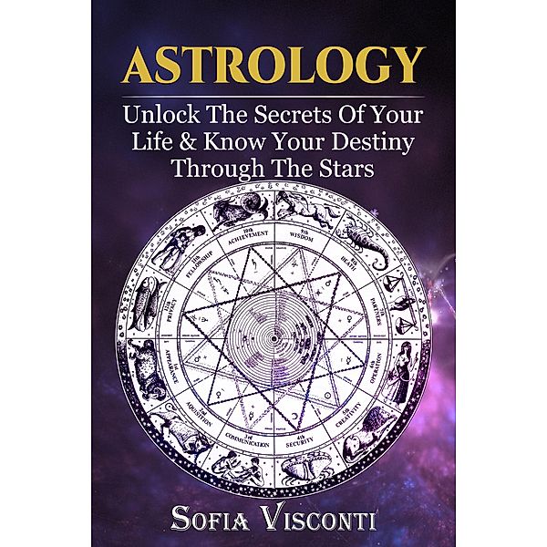 Astrology: Unlock The Secrets Of Your Life & Know Your Destiny Through The Stars, Sofia Visconti