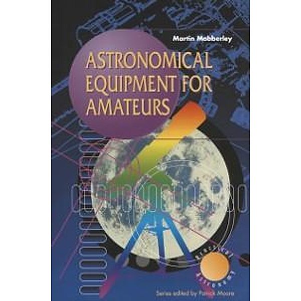 Astronomical Equipment for Amateurs / The Patrick Moore Practical Astronomy Series, Martin Mobberley
