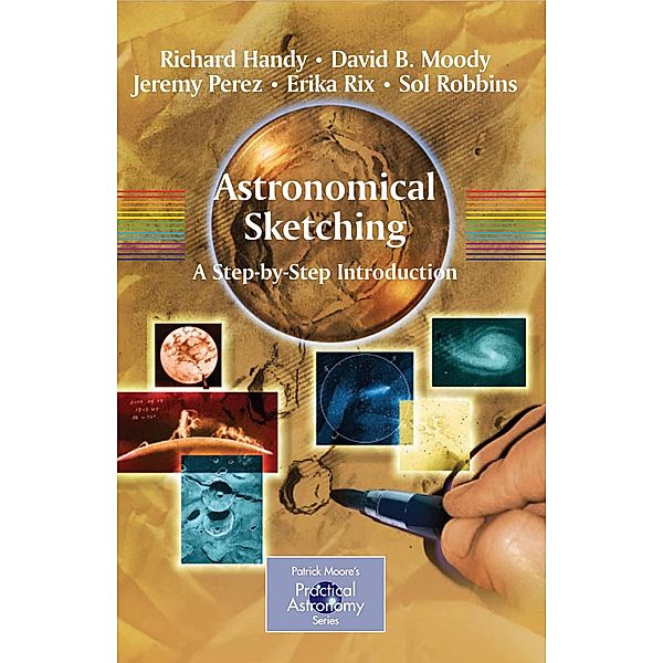 Astronomical Sketching: A Step-by-Step Introduction / The Patrick Moore Practical Astronomy Series, Richard Handy, David B. Moody, Jeremy Perez, Erika Rix, Sol Robbins