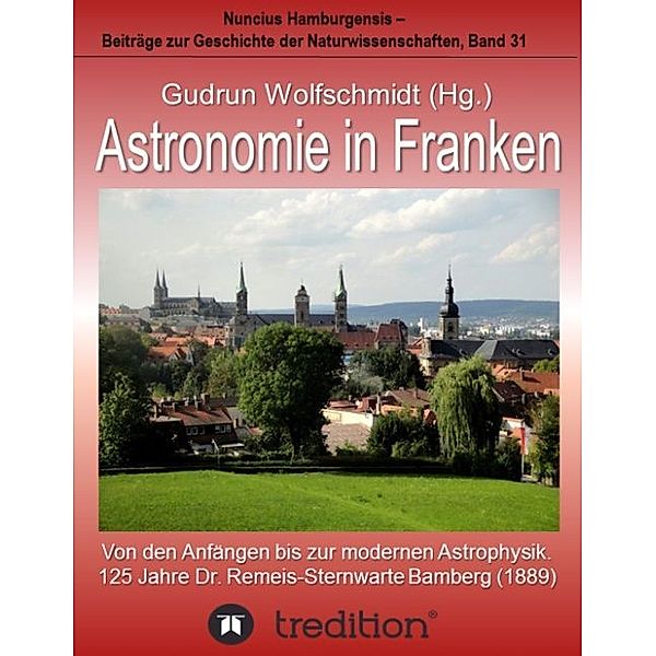 Astronomie in Franken - Von den Anfängen bis zur modernen Astrophysik. 125 Jahre Dr. Remeis-Sternwarte Bamberg (1889)., Gudrun Wolfschmidt