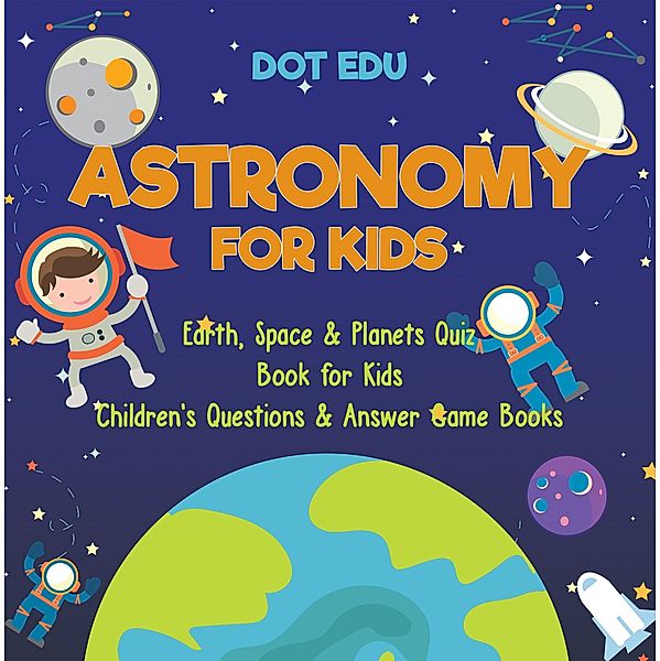 Astronomy for Kids | Earth, Space & Planets Quiz Book for Kids | Children's Questions & Answer Game Books / Dot EDU, Dot Edu