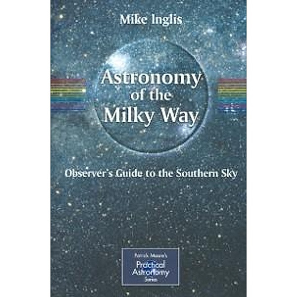 Astronomy of the Milky Way / The Patrick Moore Practical Astronomy Series, Mike Inglis