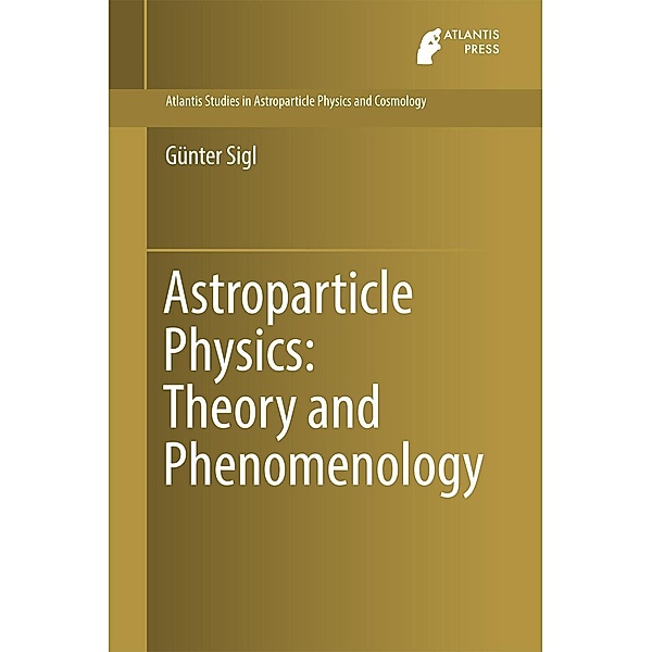 Astroparticle Physics: Theory and Phenomenology / Atlantis Studies in Astroparticle Physics and Cosmology Bd.1, Günter Sigl