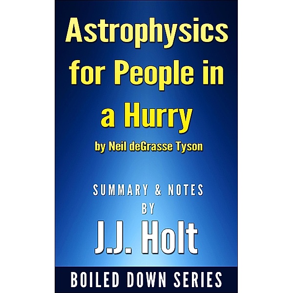 Astrophysics for People in a Hurry by Neil Degrasse Tyson Summary & Notes by J.J. Holt, J. J. Holt