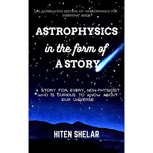 Astrophysics In The Form Of A Story : A story for every non-physicist who is curious to know about our universe., Hiten Shelar