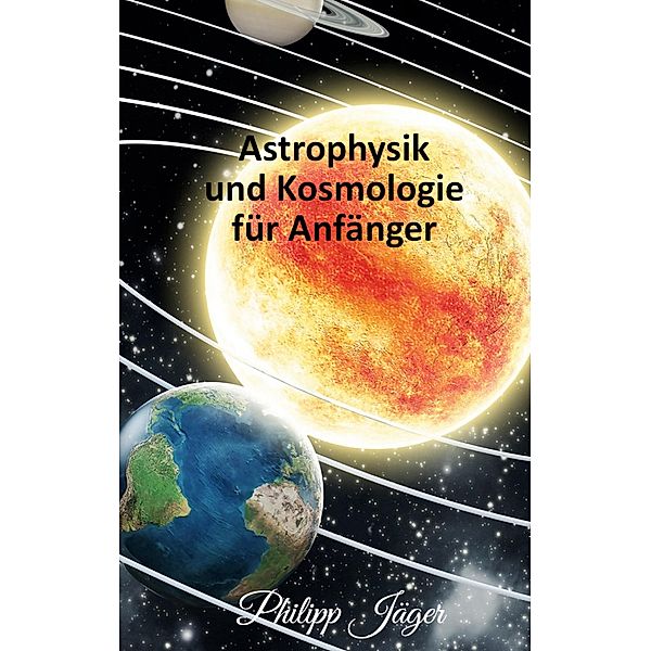 Astrophysik und Kosmologie für Anfänger, Philipp Jäger