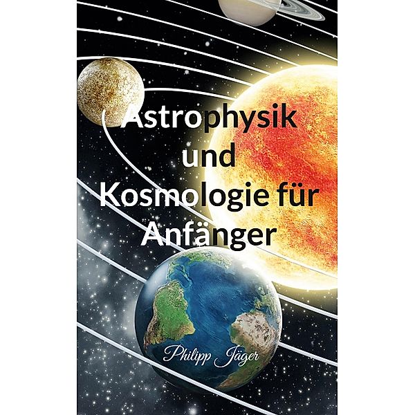 Astrophysik und Kosmologie für Anfänger, Philipp Jäger