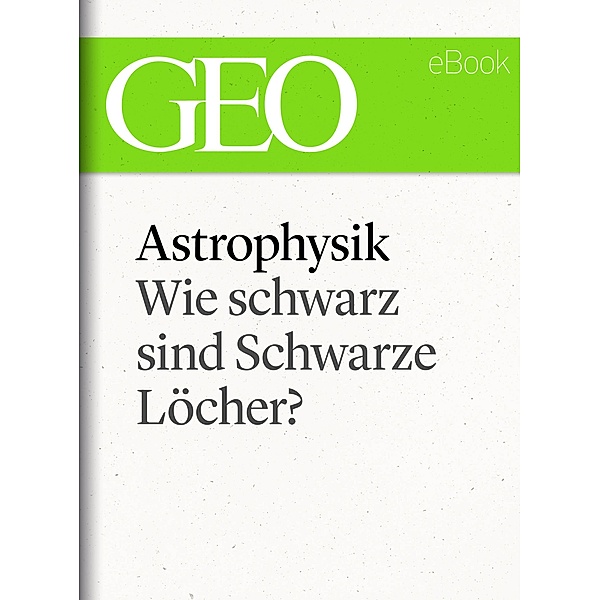 Astrophysik: Wie schwarz sind Schwarze Löcher? (GEO eBook Single) / GEO eBook Single