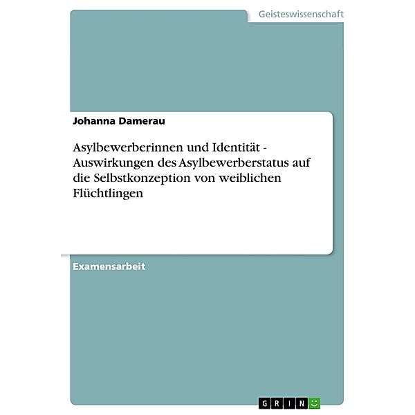 Asylbewerberinnen und Identität - Auswirkungen des Asylbewerberstatus auf die Selbstkonzeption von weiblichen Flüchtlingen, Johanna Damerau