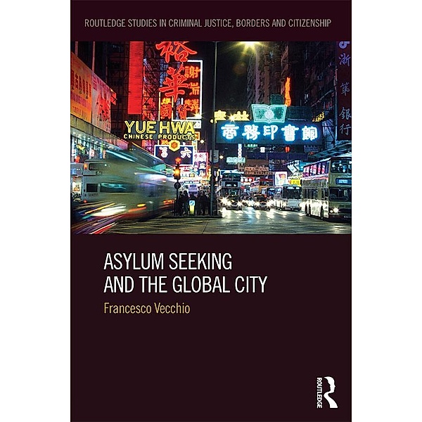 Asylum Seeking and the Global City / Routledge Studies in Criminal Justice, Borders and Citizenship, Francesco Vecchio