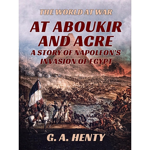 At Aboukir and Acre - A Story of Napoleon's Invasion of Egypt, G. A. Henty