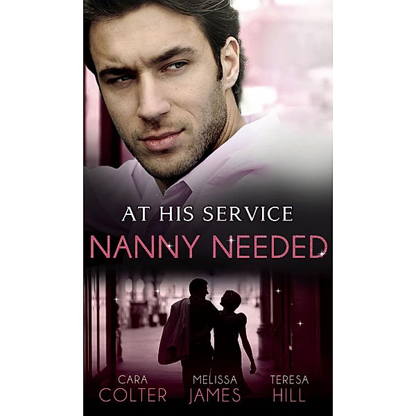At His Service: Nanny Needed: Hired: Nanny Bride / A Mother in a Million / The Nanny Solution, Cara Colter, Melissa James, Teresa Hill