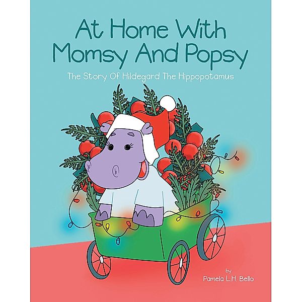 At Home With Momsy and Popsy: The Story of Hildegard the Hippopotamus, Pamela L. H. Bello