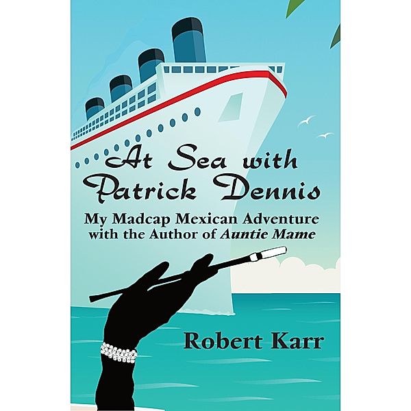 At Sea with Patrick Dennis: My Madcap Mexican Adventure with the author of Auntie Mame, Robert Karr