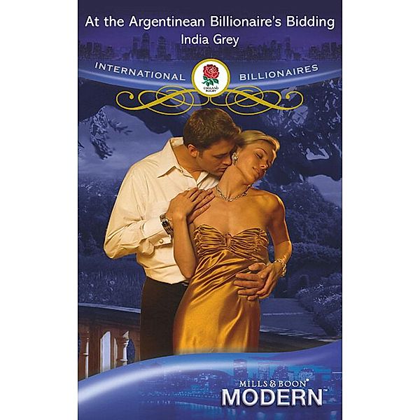 At The Argentinean Billionaire's Bidding (Mills & Boon Modern) (International Billionaires), India Grey