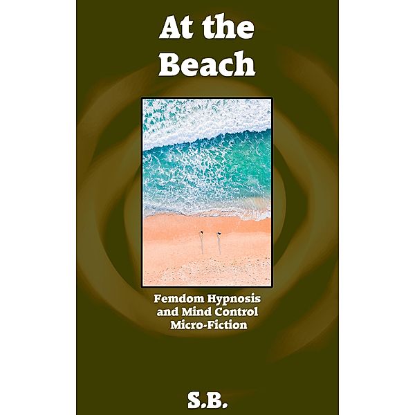 At the Beach (Femdom Hypnosis and Mind Control Micro-Fiction, #19) / Femdom Hypnosis and Mind Control Micro-Fiction, S. B.